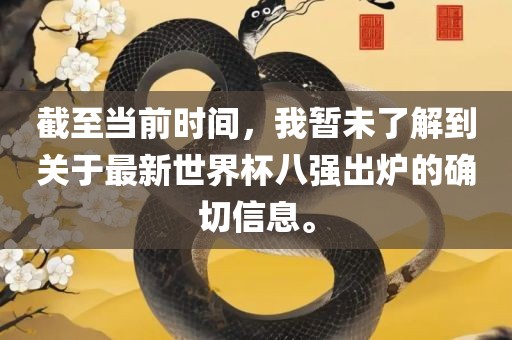 截至当前时间，我暂未了解到关于最新世界杯八强出炉的确切信息。