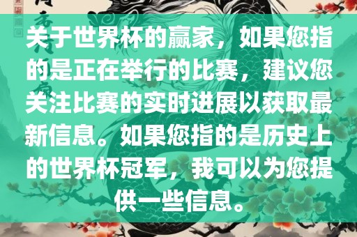 关于世界杯的赢家，如果您指的是正在举行的比赛，建丹东日丰电子有限公司议您关注比赛的实时进展以获取最新信息。如果您指的是历史上的世界杯冠军，我可以为您提供一些信息。