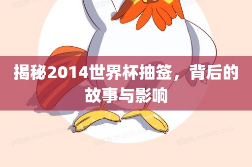 揭秘2014世界杯抽签，背后的故事与丹东日丰电子有限公司影响