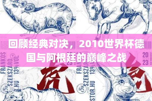 回顾经典对决，2010世界杯德国与阿根廷的巅峰之战