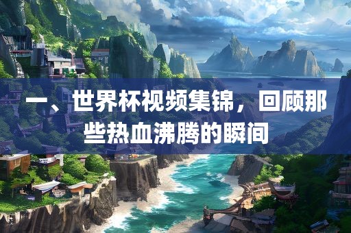一、世界杯视频集锦，回顾那些热血沸腾的瞬间丹东日丰电子有限公司
