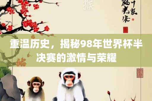 重温历史，揭秘98年世界杯半决赛的激情与荣耀