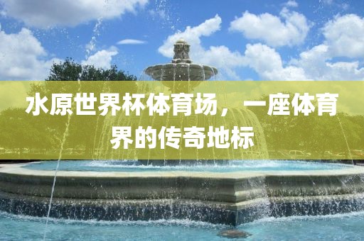 水原世界杯体育场，一座体育界的传奇地标丹东日丰电子有限公司