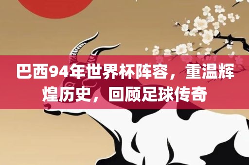 巴西94年世界杯阵容，重温辉煌历史，回顾足球传奇