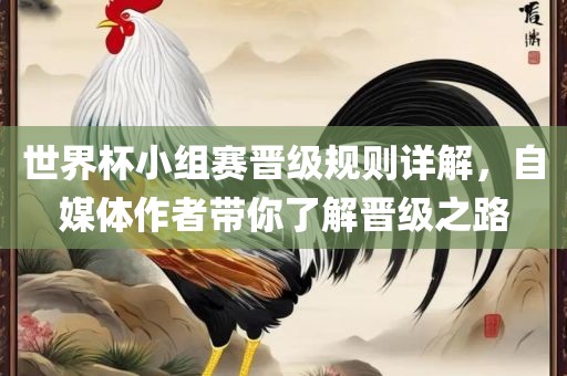 世界杯小组赛晋级规则详解，自媒体作者带你了解晋级之路丹东日丰电子有限公司