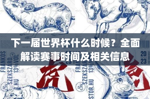 下一届世界杯什么时候？全面解读赛事时间及相关信息