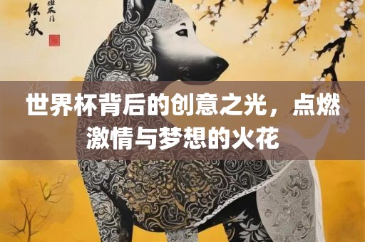 世界杯背后的创意之光，点燃激情与梦想的火花丹东日丰电子有限公司