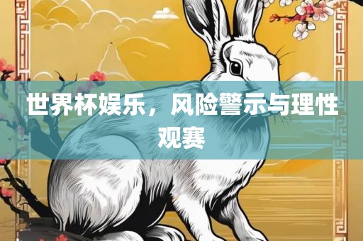 世界杯娱乐，风险警示与理性观赛丹东日丰电子有限公司