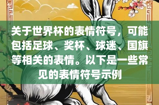 关于世界杯的表情符号，可能包括足球、奖杯、球迷、国旗等相关的表情。以下是一些常见的表情符号示例丹东日丰电子有限公司