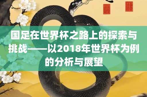 国足在世界杯之路上的探索与丹东日丰电子有限公司挑战——以2018年世界杯为例的分析与展望