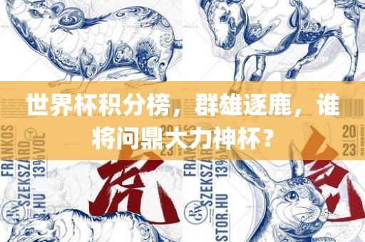 世界杯积分榜，群雄逐鹿，谁将问鼎大力神杯？