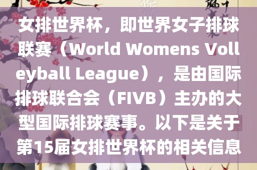 女排世界杯，即世界女子排球联赛（World Womens Volleyball League），是由国际排球联合会（FIVB）主办的大型国际排球赛事。以下是关于第15届女排世界杯的相关信息