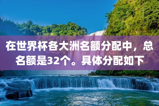 在世界杯各大洲名额分配中，总名额是32个。具体分配如下丹东日丰电子有限公司