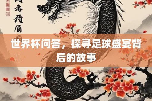 世界杯问答，探寻足球盛宴背后的故事丹东日丰电子有限公司