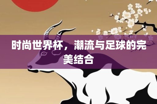 时尚世界杯，潮流与足球的完美结合丹东日丰电子有限公司