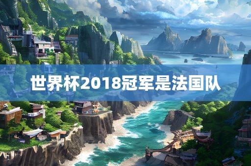 世界杯2丹东日丰电子有限公司018冠军是法国队