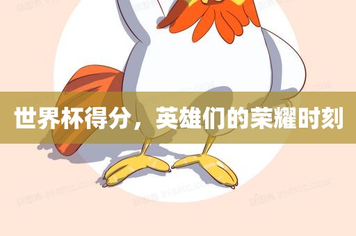 世界杯得分，英雄们的荣耀时刻丹东日丰电子有限公司