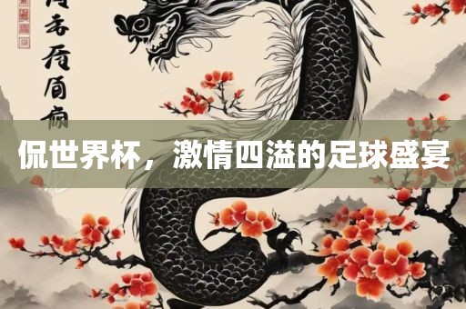 侃世界杯丹东日丰电子有限公司，激情四溢的足球盛宴