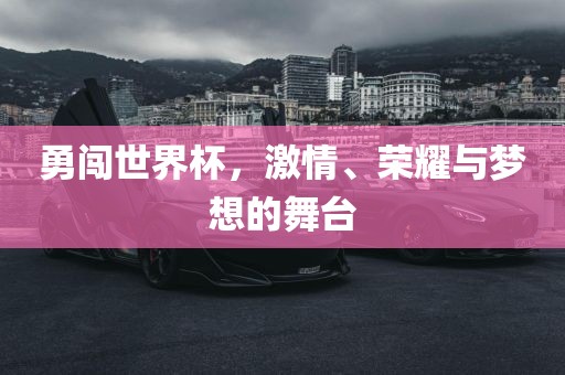 勇闯世界杯，激情、荣耀与梦想的舞台丹东日丰电子有限公司
