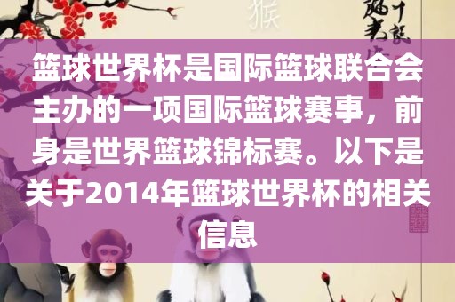 篮球世界杯是国际篮球联合会主办的一项国际篮球赛事，前身是世界篮球锦标赛。以丹东日丰电子有限公司下是关于2014年篮球世界杯的相关信息