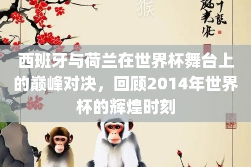 西班牙与荷兰在世界杯舞台上的巅峰对决，回顾2014年世界杯的辉煌时刻丹东日丰电子有限公司
