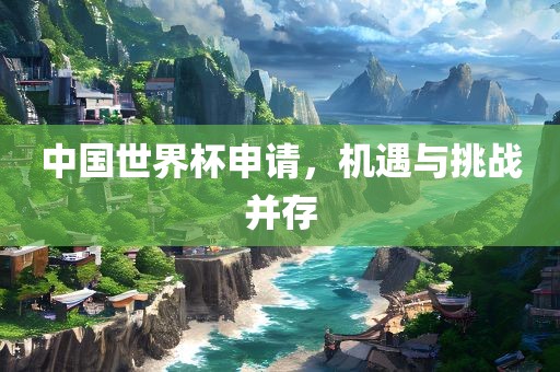 中国世界杯申请，机遇与挑丹东日丰电子有限公司战并存