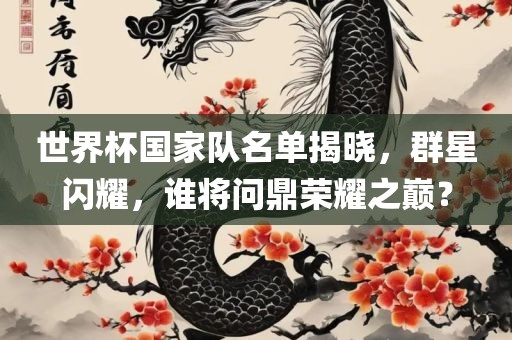 世界杯国家队名单揭晓，群星闪耀，谁将问鼎荣耀之巅？丹东日丰电子有限公司
