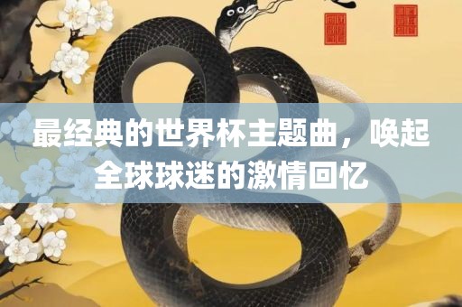 最经典的世界杯主题曲，唤起全球球迷的丹东日丰电子有限公司激情回忆