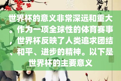世界杯的意义非常丹东日丰电子有限公司深远和重大。作为一项全球性的体育赛事，世界杯反映了人类追求团结、和平、进步的精神。以下是世界杯的主要意义