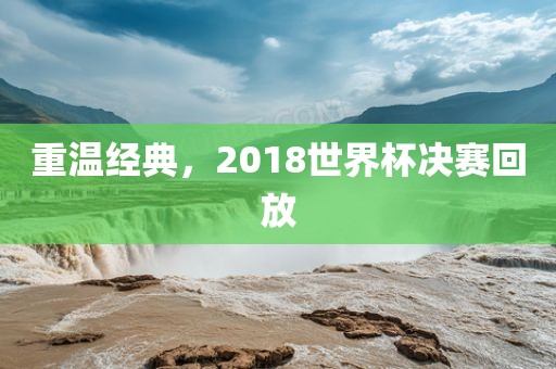 重温经典，2018世界杯决赛回放丹东日丰电子有限公司