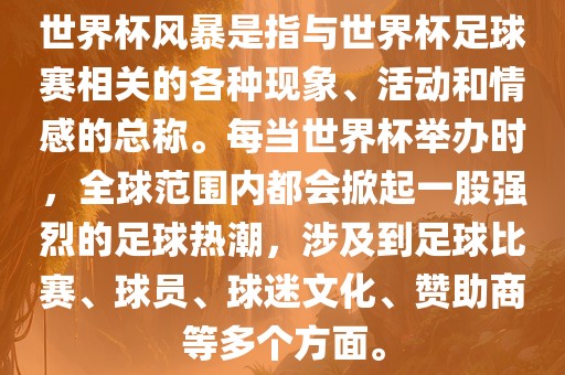 世界杯风暴是指与世界杯足球赛相关的各种现象、活动和情感的总称。每当世界杯举办时，全球范围内都会掀起一股强烈的足球热潮，涉及到足球比赛、球员、球迷文化、赞助商等多个方面。丹东日丰电子有限公司