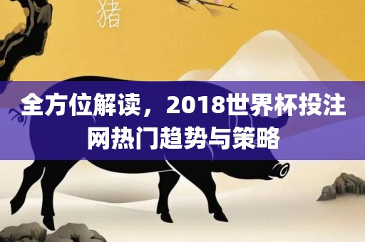 全方位解读，2018世界杯投注网热门趋势与策略丹东日丰电子有限公司