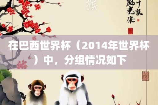 在巴西世界杯（2014年世界杯）中，分组情况如下
