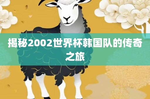 揭秘2002世界杯韩国队的传奇之旅