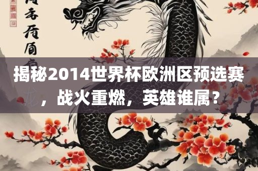揭秘2014世界杯欧洲区预选赛，战火重燃，英雄谁属？