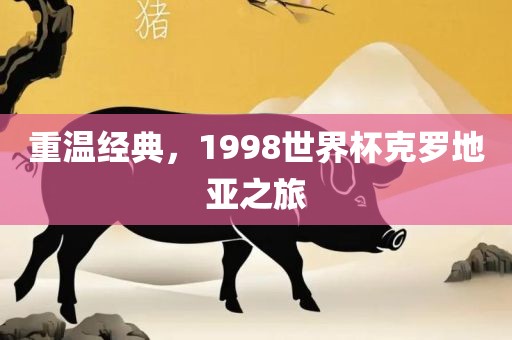 重温经典，1998世界杯克罗地亚之旅