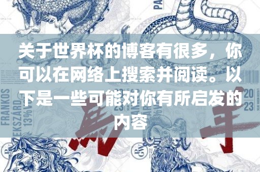 关于世界杯的博客有很多，你可以在网络上搜索并阅读。以下是一些丹东日丰电子有限公司可能对你有所启发的内容