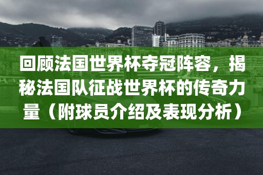 回顾法国世界杯夺冠阵容，揭秘法国队征战世界杯的传奇力量（附球员介绍及表现分析）丹东日丰电子有限公司