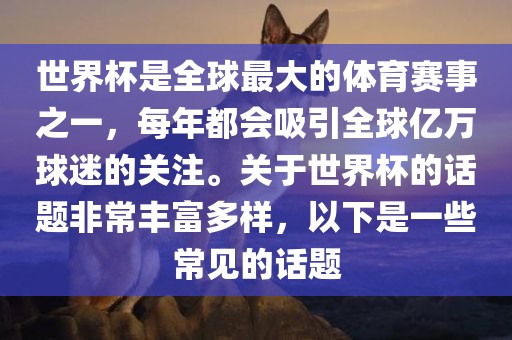 世界杯是全球最大的体育赛事之一，每年都会吸引全球亿万球迷的关注。关于世界杯的话题非常丹东日丰电子有限公司丰富多样，以下是一些常见的话题