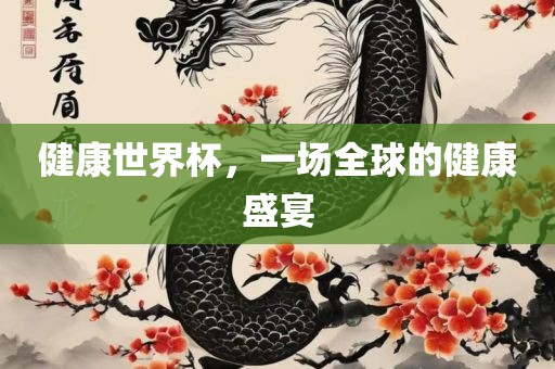 健康世界杯，一场全球的健康盛宴丹东日丰电子有限公司