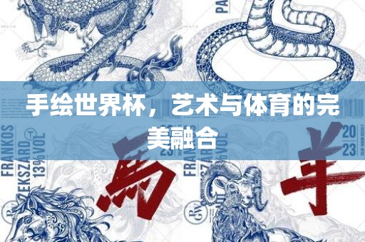 手绘世界杯，艺术与体育的完美融合丹东日丰电子有限公司