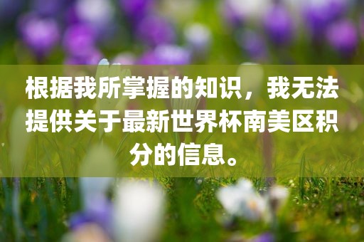 根据我所掌握的知识，我无法提供关于最新世界杯南美区积分的信息。丹东日丰电子有限公司