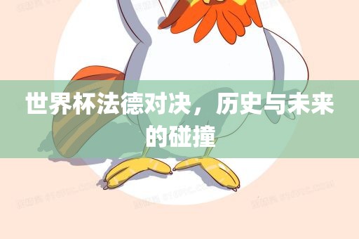 世界杯法德对决，历史与未来的碰撞