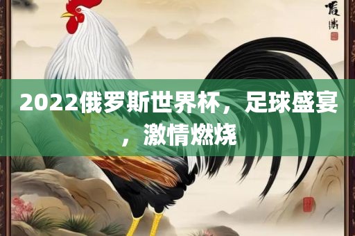 2022俄罗斯世界杯，足球盛宴，激情燃烧丹东日丰电子有限公司