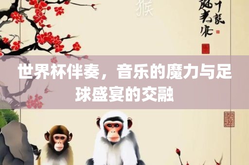 世界杯伴奏，音乐的魔力与足球盛宴的交融丹东日丰电子有限公司