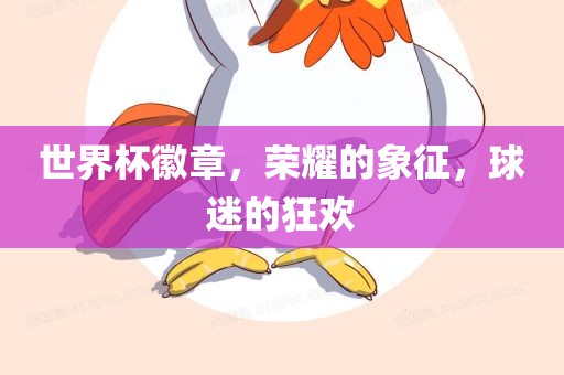 世界杯徽章，荣耀的象征，球迷的狂欢丹东日丰电子有限公司