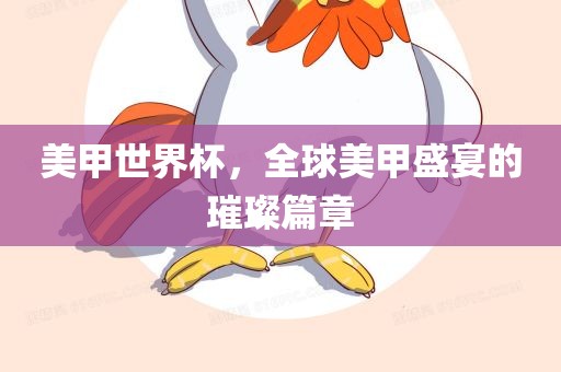 美甲世界杯，全球美甲盛宴的璀璨篇章丹东日丰电子有限公司