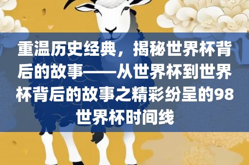 重温历史经典，揭秘世界杯背后的故事——从世界杯到世界杯背后的故事之精彩纷呈的98世界杯时间线丹东日丰电子有限公司