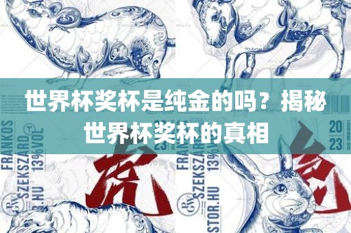 世界杯奖杯是纯金的吗？揭秘世界杯奖杯的真相丹东日丰电子有限公司