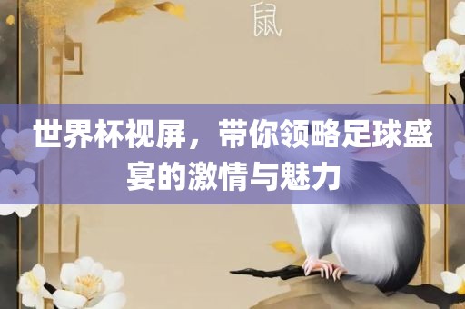 世界杯视屏，带你领略足球盛宴的激情与魅力丹东日丰电子有限公司